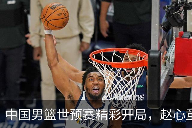 中国男篮世预赛精彩开局，赵心童崭露头角登顶世界