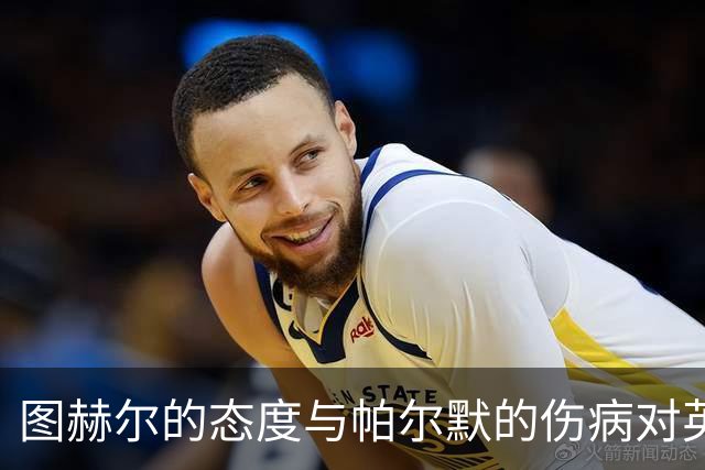 图赫尔的态度与帕尔默的伤病对英格兰队的影响