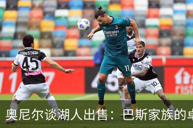 奥尼尔谈湖人出售：巴斯家族的卓越商业成就