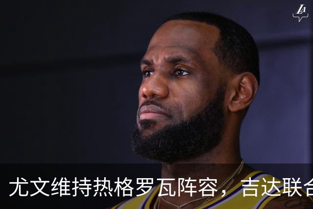 尤文维持热格罗瓦阵容，吉达联合放弃引援计划