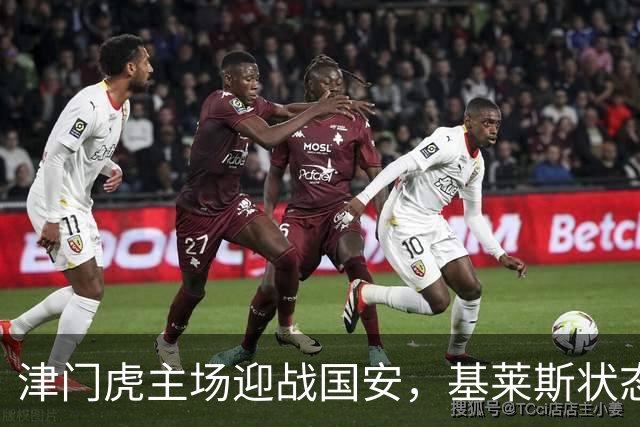 津门虎主场迎战国安，基莱斯状态火热，争夺保级关键战