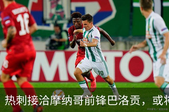 热刺接洽摩纳哥前锋巴洛贡，或将以6000万欧元成交易主角