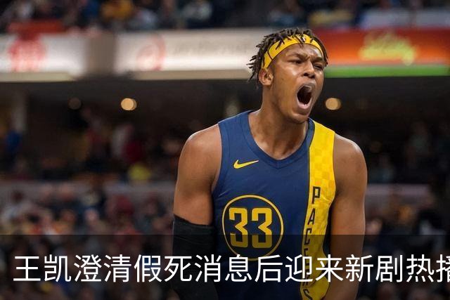 王凯澄清假死消息后迎来新剧热播与谭松韵婚讯再次引发关注